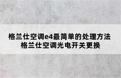 格兰仕空调e4最简单的处理方法 格兰仕空调光电开关更换